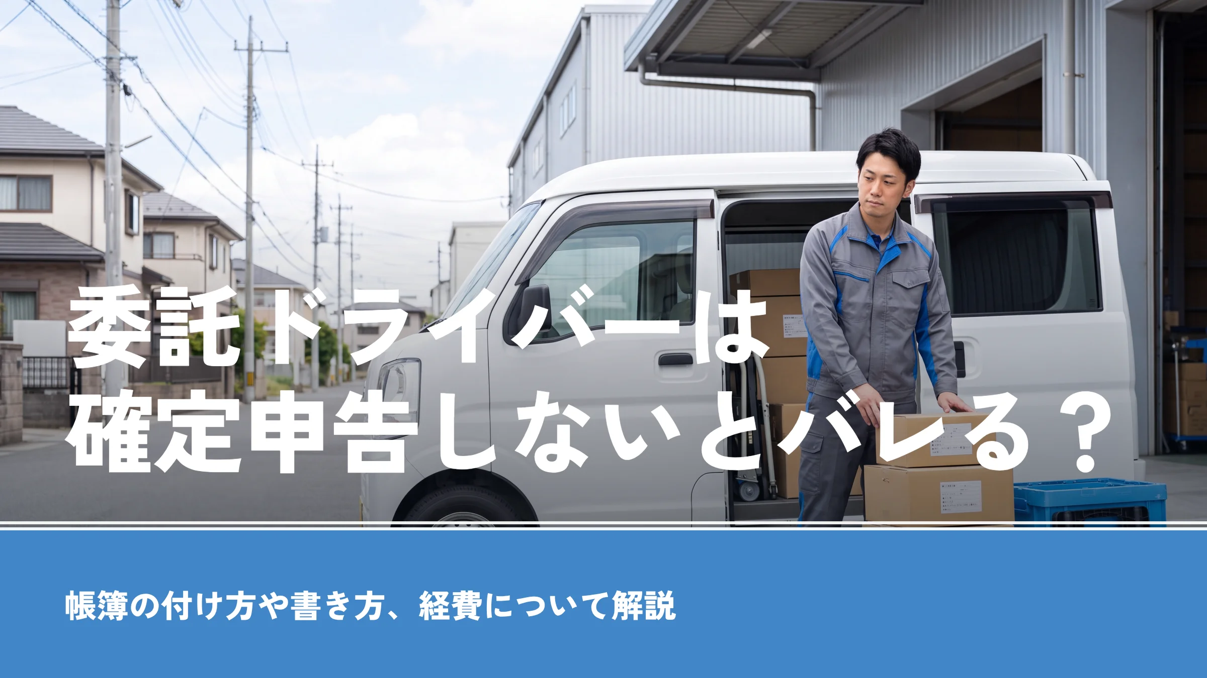 委託ドライバーは確定申告しないとバレる?帳簿の付け方や書き方、経費について解説
