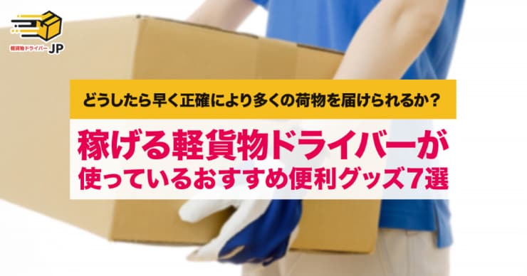 軽貨物ドライバーが使っているおすすめ便利グッズ7選