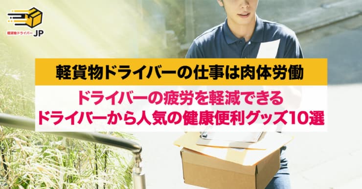 身体が資本!軽貨物ドライバーから人気の健康便利グッズ10選