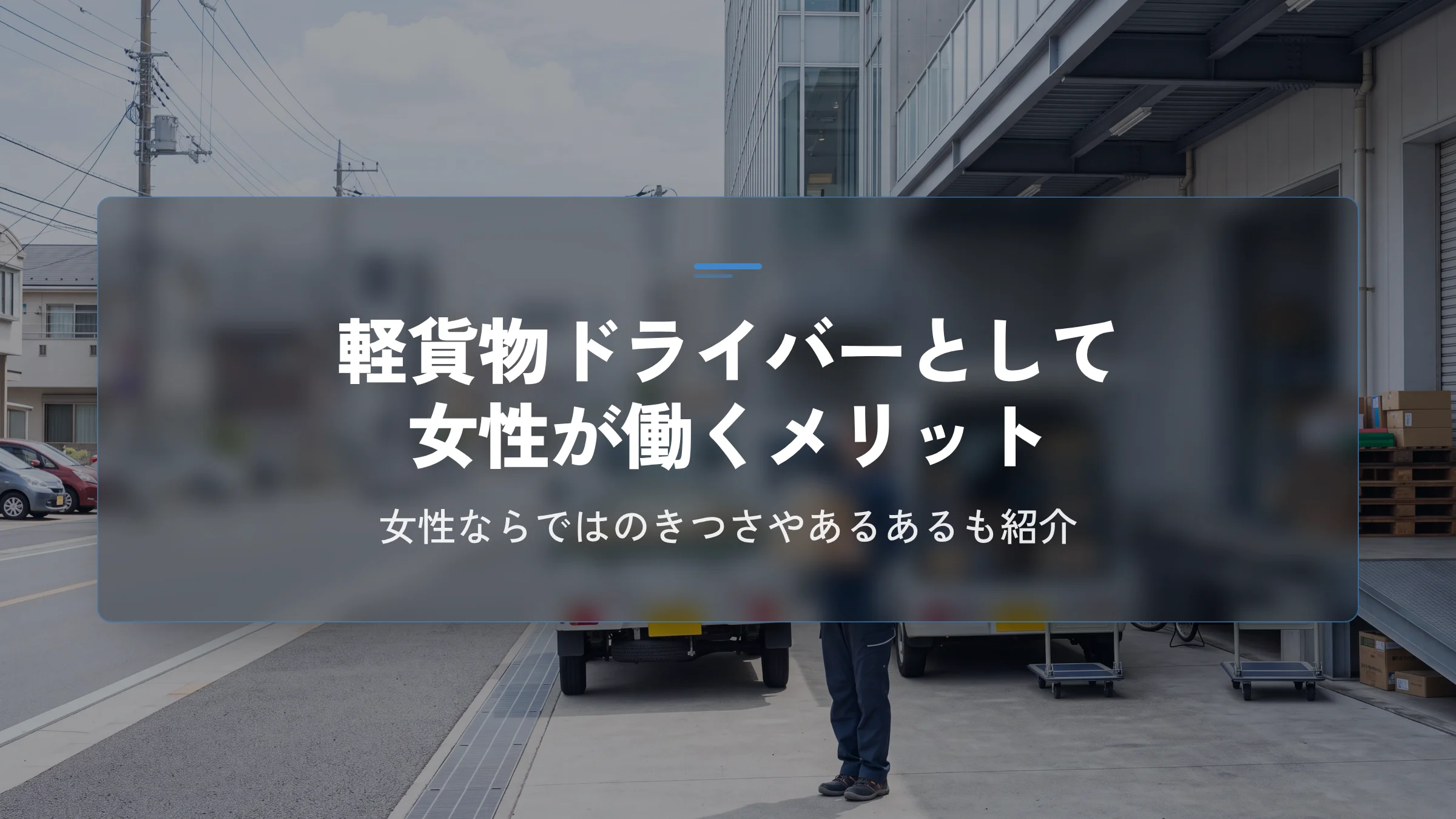 軽貨物ドライバーとして女性が働くメリット。きつさやあるあるも紹介
